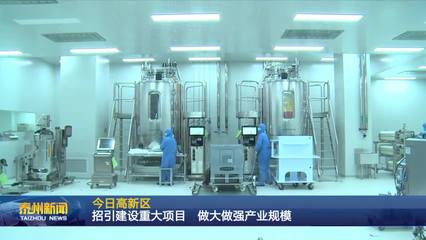 泰州医药高新区 聚焦生物技术开发服务，以重大项目招引建设驱动产业规模倍增
